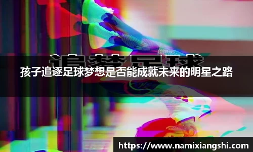 孩子追逐足球梦想是否能成就未来的明星之路