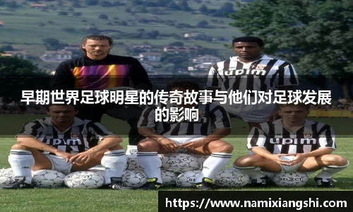 早期世界足球明星的传奇故事与他们对足球发展的影响