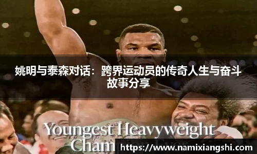 姚明与泰森对话：跨界运动员的传奇人生与奋斗故事分享