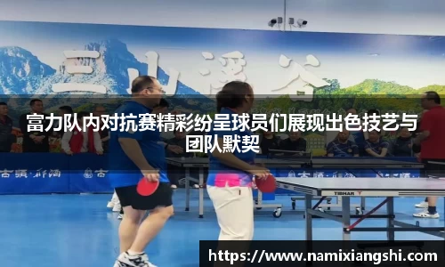 富力队内对抗赛精彩纷呈球员们展现出色技艺与团队默契