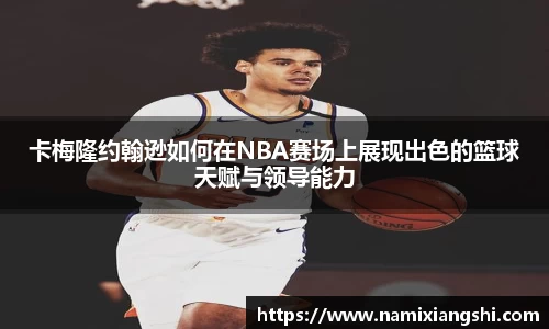 卡梅隆约翰逊如何在NBA赛场上展现出色的篮球天赋与领导能力