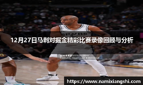 12月27日马刺对掘金精彩比赛录像回顾与分析