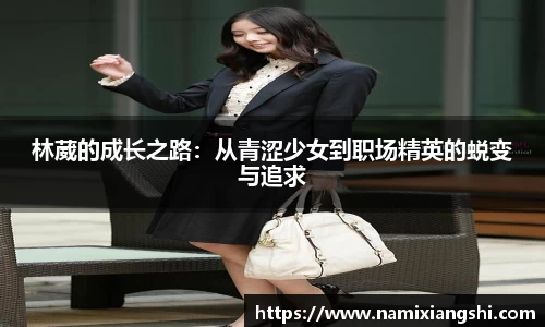 林葳的成长之路：从青涩少女到职场精英的蜕变与追求