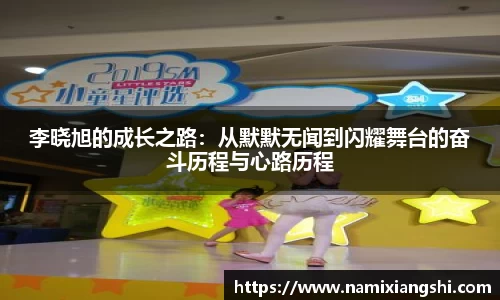李晓旭的成长之路：从默默无闻到闪耀舞台的奋斗历程与心路历程